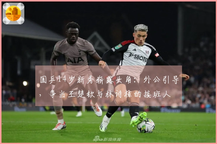 国乒14岁新秀崭露头角：外公引导，争当王楚钦与林诗栋的接班人