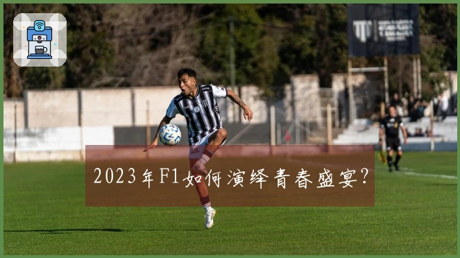 2023年F1如何演绎青春盛宴？