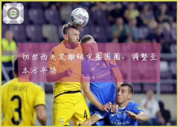 切尔西决定撤销中圈围圈，调整至本方半场