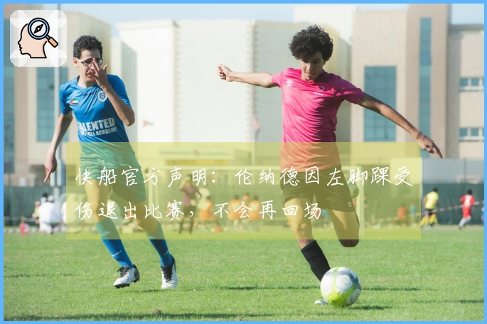 快船官方声明：伦纳德因左脚踝受伤退出比赛，不会再回场